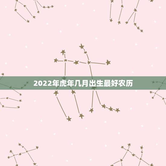 2022年虎年几月出生最好农历，2022年虎年几月出生最好农历
