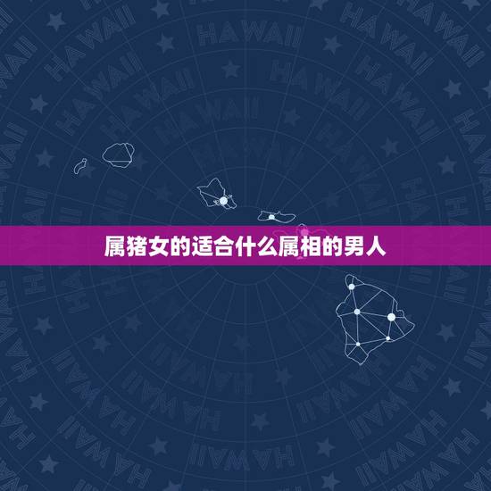 属猪女的适合什么属相的男人,属猪的女生与什么属相的男生最配 属猪女的适合什么属相的男人,属猪的女生与什么属相的男生最配