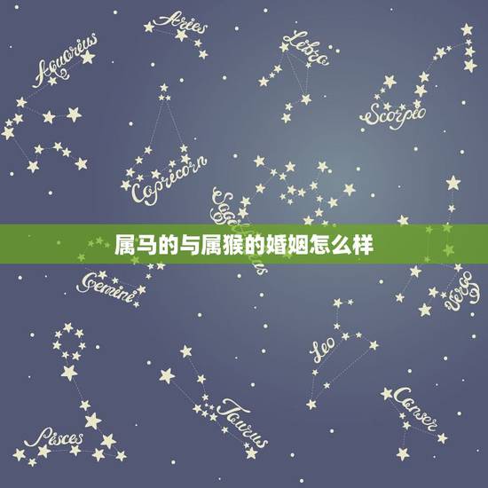 属马的与属猴的婚姻怎么样,属猴男配属马女好不好 属马的与属猴的婚姻怎么样,属猴男配属马女好不好