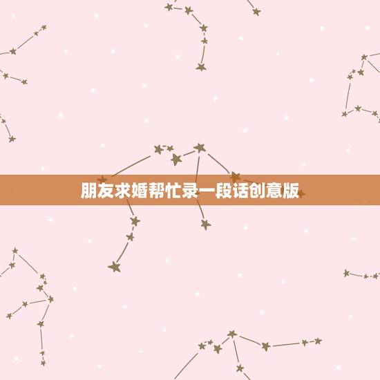 朋友求婚帮忙录一段话创意版，朋友结婚，我需要录一个几分钟的祝福视频，请