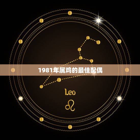 1981年属鸡的最佳配偶,1981年属鸡的女人婚配 1981年属鸡的最佳配偶,1981年属鸡的女人婚配