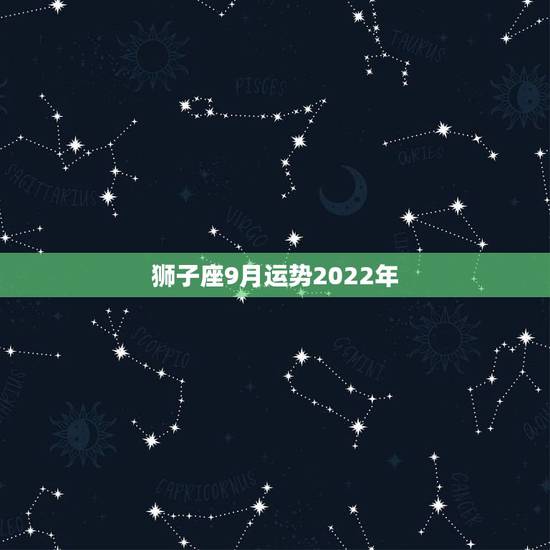 狮子座9月运势2022年，狮子座9月分运势？