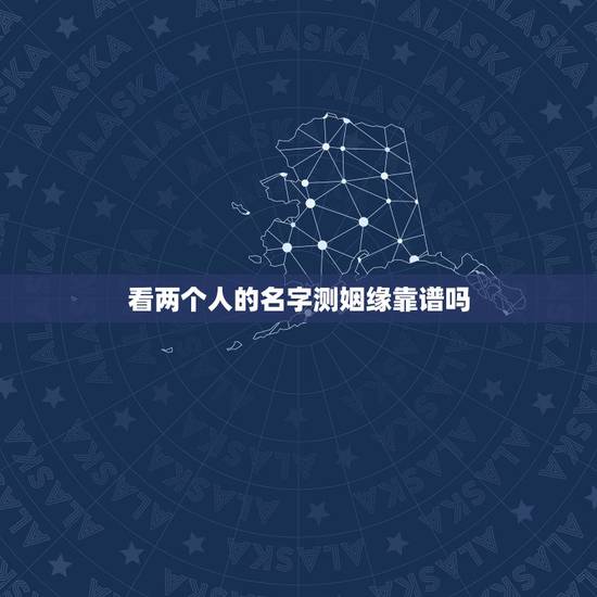 看两个人的名字测姻缘靠谱吗,姓名配对姻缘可信吗? 看两个人的名字测姻缘靠谱吗,姓名配对姻缘可信吗?