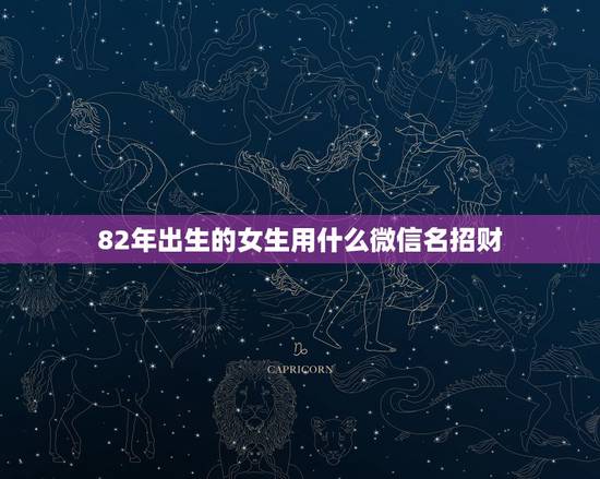 82年出生的女生用什么微信名招财，最适合男人的微信头像有什么？