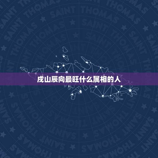 戍山辰向最旺什么属相的人，什么是戌山辰向