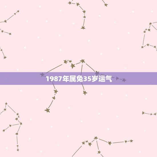 1987年属兔35岁运气,1987年兔女2021年下半年运势 1987年属兔35岁运气,1987年兔女2021年下半年运势