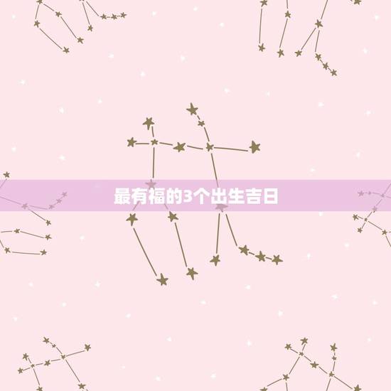 最有福的3个出生吉日，女人出生时辰看富贵