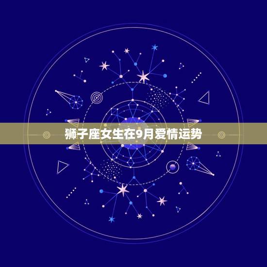狮子座女生在9月爱情运势,属狗的狮子座女生9月学习,爱情运势 狮子座女生在9月爱情运势,属狗的狮子座女生9月学习,爱情运势