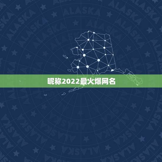 昵称2022最火爆网名，最火微信昵称有什么？