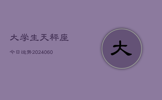 大学生天秤座今日运势(20240605) 大学生天秤座今日运势(20240605)