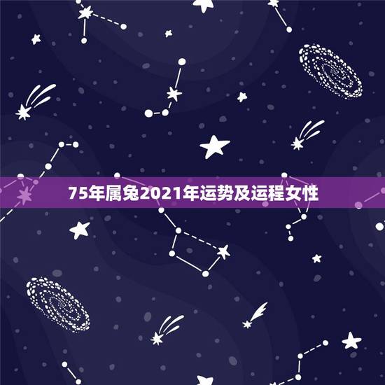 75年属兔2021年运势及运程女性,2021年75年属兔女人的命运 75年属兔2021年运势及运程女性,2021年75年属兔女人的命运