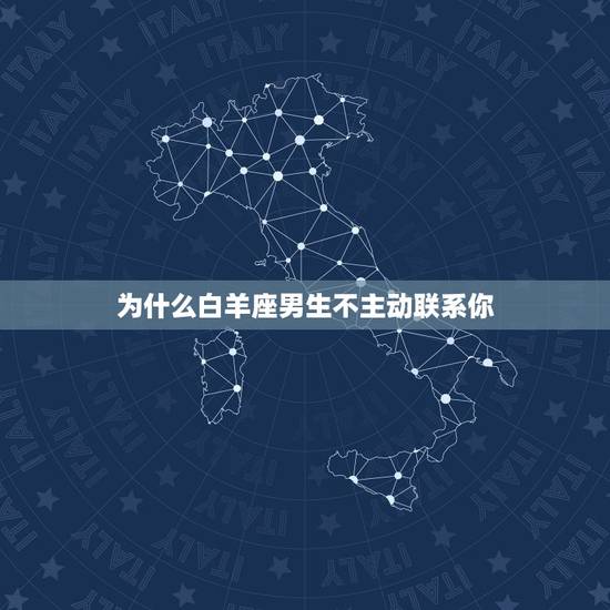 为什么白羊座男生不主动联系你，如何追一个不主动联系你的白羊座男生？