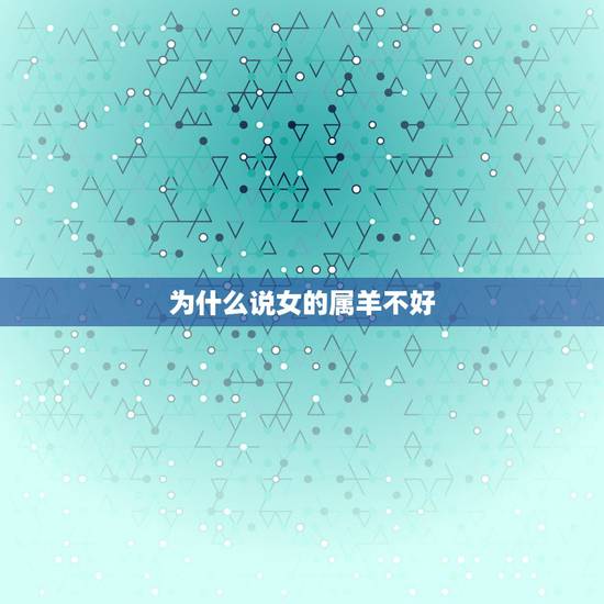 为什么说女的属羊不好,为什么属羊的女人不能娶 为什么说女的属羊不好,为什么属羊的女人不能娶