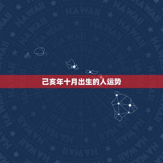 己亥年十月出生的人运势,1985年10月10日(农历)生人,一生运势, 己亥年十月出生的人运势,1985年10月10日(农历)生人,一生运势,