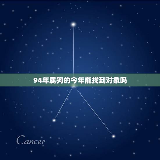 94年属狗的今年能找到对象吗，儿子1994年属狗男还没女朋友妈妈很着急
