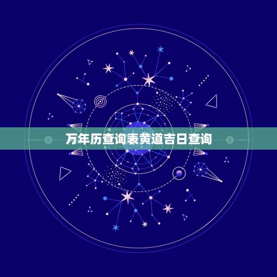 万年历查询表黄道吉日查询，怎样在万年历里查黄道吉日？