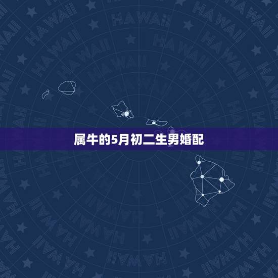 属牛的5月初二生男婚配,五月属牛男和二月属狗女合婚配吗? 属牛的5月初二生男婚配,五月属牛男和二月属狗女合婚配吗?