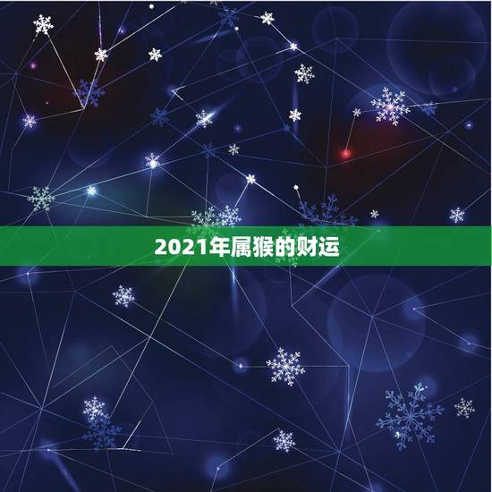 2021年属猴的财运，今年属猴的财运和运气如何2021