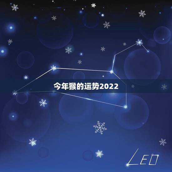 今年猴的运势2022,属猴人2022年运势及财运 今年猴的运势2022,属猴人2022年运势及财运