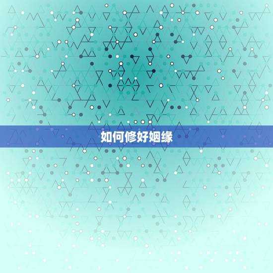 如何修好姻缘,如何用佛法求得好姻缘 如何修好姻缘,如何用佛法求得好姻缘