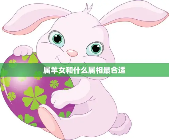 属羊女和什么属相最合适(寻找最佳配对)