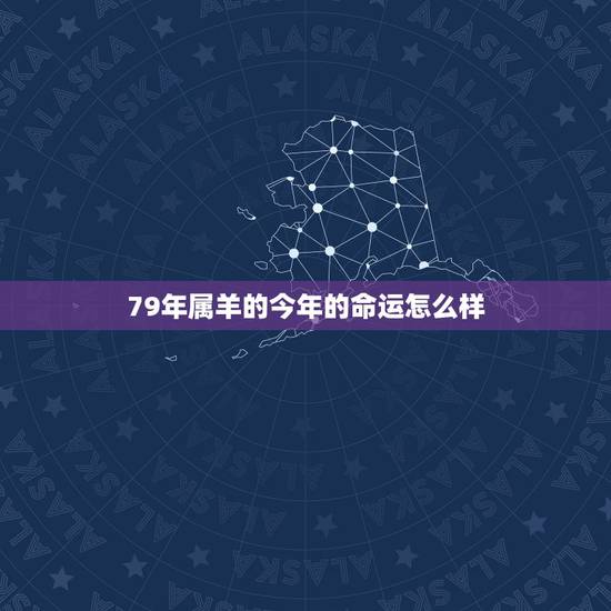 79年属羊的今年的命运怎么样,79年属羊人后半生婚姻 79年属羊的今年的命运怎么样,79年属羊人后半生婚姻
