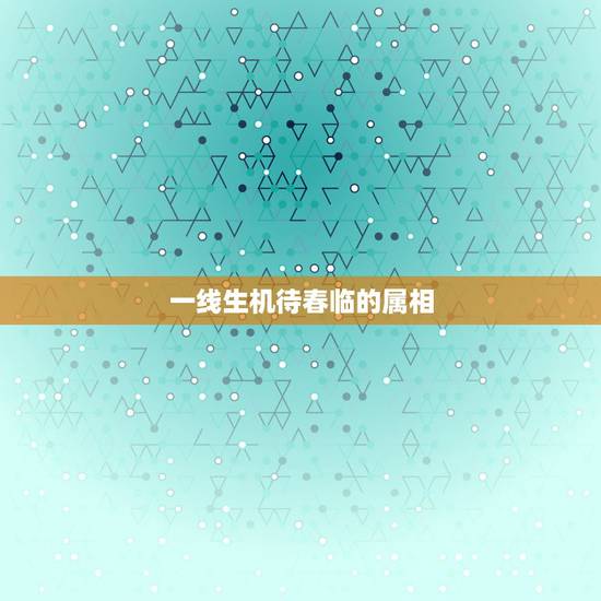一线生机待春临的属相,一线生机待春临,猴王掌管输与羸。这句话代表什么? 一线生机待春临的属相,一线生机待春临,猴王掌管输与羸。这句话代表什么?
