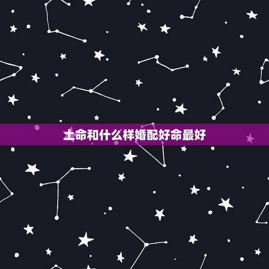 土命和什么样婚配好命最好，土命和什么命最好
