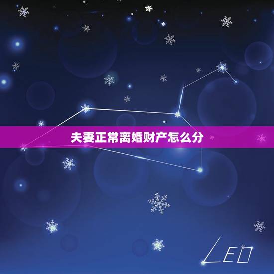 夫妻正常离婚财产怎么分,夫妻离婚共同财产如何分配? 夫妻正常离婚财产怎么分,夫妻离婚共同财产如何分配?