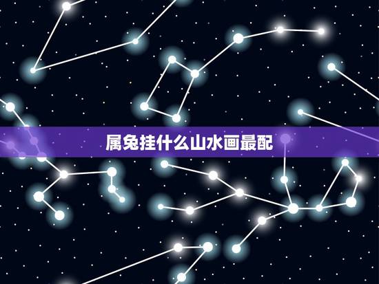 属兔挂什么山水画最配，属兔人适合挂什么画