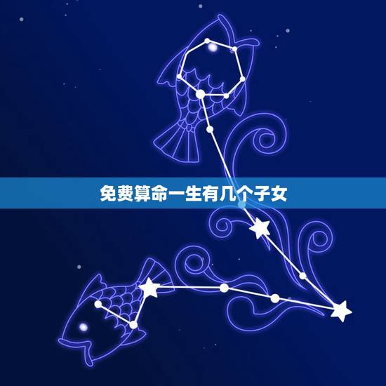 免费算命一生有几个子女，算命一生有几个孩子
