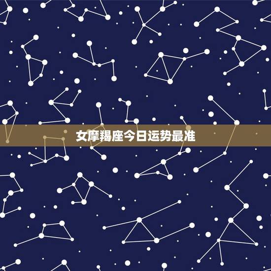 女摩羯座今日运势最准，女摩羯座今日运势