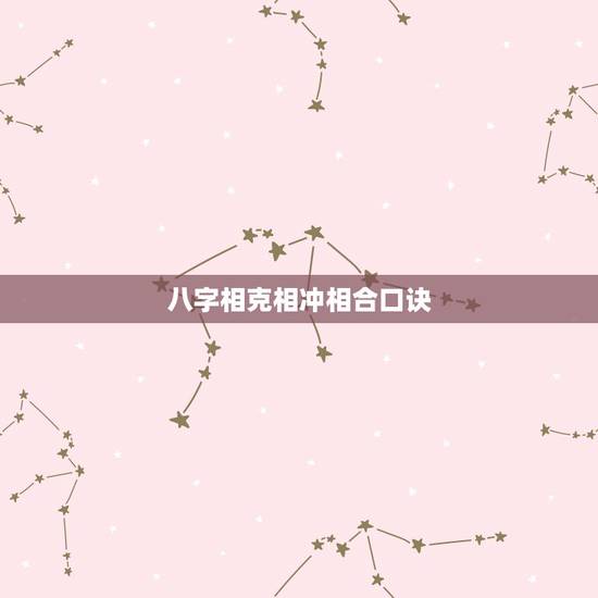 八字相克相冲相合口诀,属相犯相顺口溜 八字相克相冲相合口诀,属相犯相顺口溜