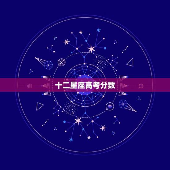 十二星座高考分数,十二星座学习成绩排名 十二星座高考分数,十二星座学习成绩排名