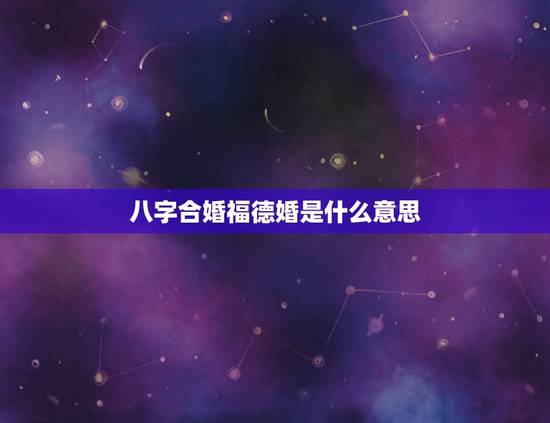 八字合婚福德婚是什么意思，八字合婚