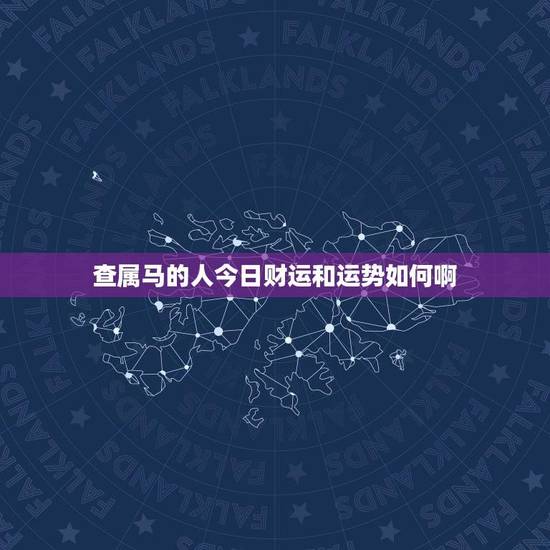 查属马的人今日财运和运势如何啊(马到成功还是步步艰难)