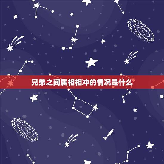 兄弟之间属相相冲的情况是什么，兄弟姐妹属相相克吗