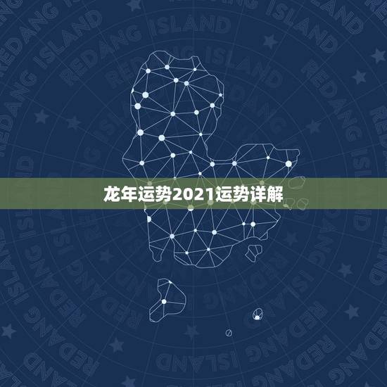 龙年运势2021运势详解，2021龙年男的运势