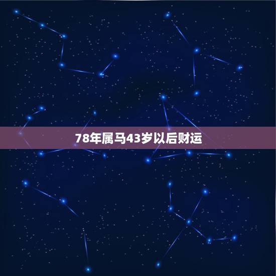 78年属马43岁以后财运，免费生辰八字算财运