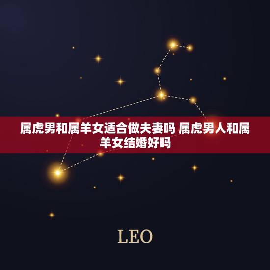 属虎男和属羊女适合做夫妻吗 属虎男人和属羊女结婚好吗