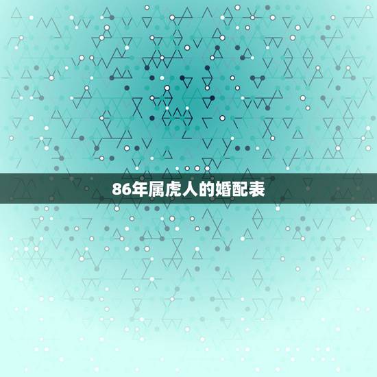 86年属虎人的婚配表，B型血，1986年9月8日属虎处女座男生喜欢什么