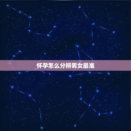 怀孕怎么分辨男女最准,怀孕怎么算男女最准确的 怀孕怎么分辨男女最准,怀孕怎么算男女最准确的