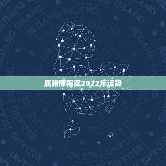 属猪摩羯座2022年运势,我是属猪的,摩羯座,今年运势怎么样 属猪摩羯座2022年运势,我是属猪的,摩羯座,今年运势怎么样