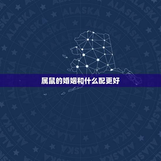 属鼠的婚姻和什么配更好，婚姻是更好的修行