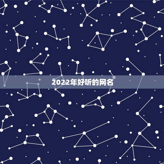 2022年好听的网名,2023年可爱网名 2022年好听的网名,2023年可爱网名