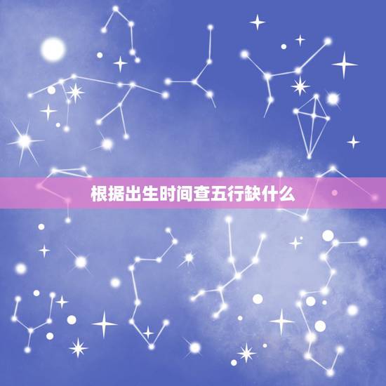 根据出生时间查五行缺什么 八字五行属性查询表 根据出生时间查五行缺什么 八字五行属性查询表