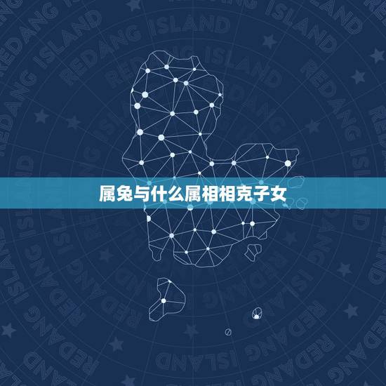 属兔与什么属相相克子女,什么属相和属兔的相配 属兔与什么属相相克子女,什么属相和属兔的相配