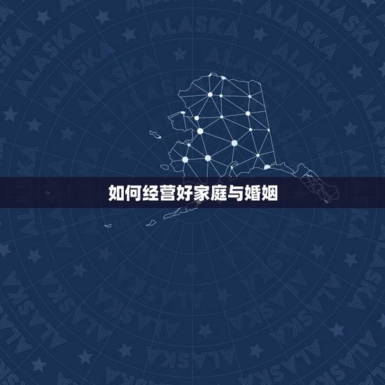 如何经营好家庭与婚姻,夫妻如何共同经营家庭 如何经营好家庭与婚姻,夫妻如何共同经营家庭