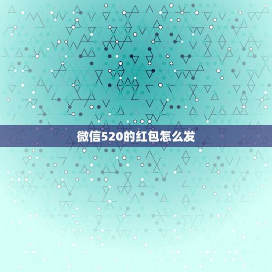 微信520的红包怎么发，女朋友叫我，给它微信红包发520块钱，说是代表