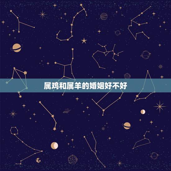 属鸡和属羊的婚姻好不好，属鸡和属狗的婚姻怎样